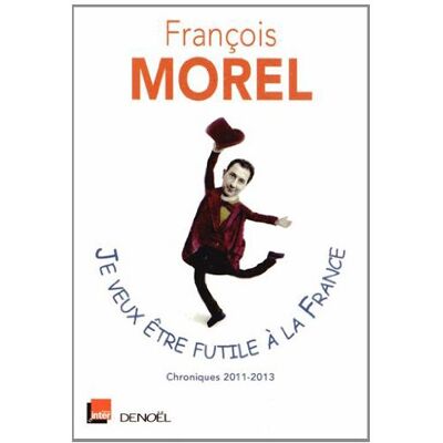 François Morel Je Veux Être Futile À La France : Chroniques 2011-2013 - Publicité François Morel Je Veux Être Futile À La France : Chroniques 2011-2013 - Publicité