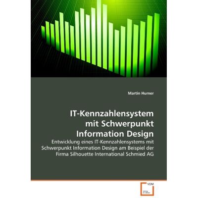 Martin Humer It-Kennzahlensystem Mit Schwerpunkt Information Design: Entwicklung Eines It-Kennzahlensystems Mit Schwerpunkt Information Design Am Beispiel Der Firma Silhouette International Schmied Ag - Publicité Martin Humer It-Kennzahlensystem Mit Schwerpunkt Information Design: Entwicklung Eines It-Kennzahlensystems Mit Schwerpunkt Information Design Am Beispiel Der Firma Silhouette International Schmied Ag - Publicité