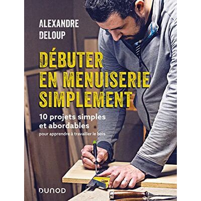Alexandre Deloup Débuter En Menuiserie Simplement : 10 Projets Simples Et Abordables Pour Apprendre À Travailler Le Bois - Publicité Alexandre Deloup Débuter En Menuiserie Simplement : 10 Projets Simples Et Abordables Pour Apprendre À Travailler Le Bois - Publicité