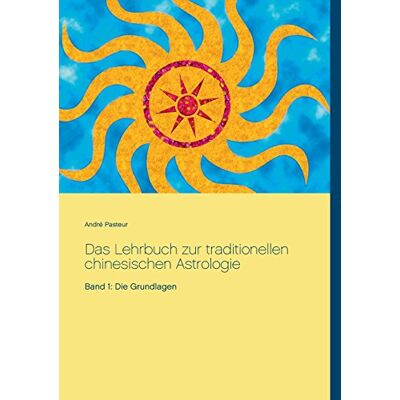 André Pasteur Das Lehrbuch Zur Traditionellen Chinesischen Astrologie: Band 1: Die Grundlagen - Publicité André Pasteur Das Lehrbuch Zur Traditionellen Chinesischen Astrologie: Band 1: Die Grundlagen - Publicité
