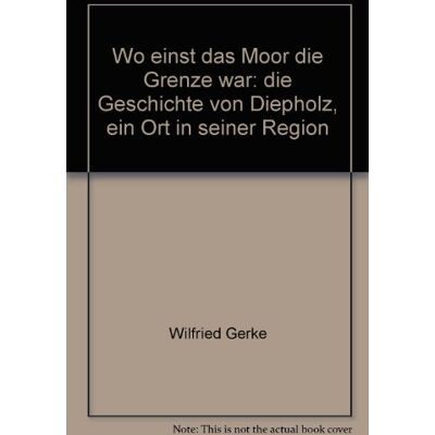 Wilfried Gerke Wo Einst Das Moor Die Grenze War: Die Geschichte Von Diepholz - Ein Ort In Seiner Region - Publicité Wilfried Gerke Wo Einst Das Moor Die Grenze War: Die Geschichte Von Diepholz - Ein Ort In Seiner Region - Publicité