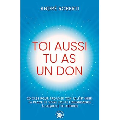 André Roberti Toi Aussi Tu As Un Don : 20 Clés Pour Trouver Ton Talent Inné, Ta Place Et Vivre Toute L'Abondance À Laquelle Tu Aspires - Publicité André Roberti Toi Aussi Tu As Un Don : 20 Clés Pour Trouver Ton Talent Inné, Ta Place Et Vivre Toute L'Abondance À Laquelle Tu Aspires - Publicité