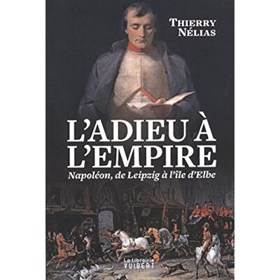 Thierry Nélias L'Adieu À L'Empire : Napoléon, De Leipzig À L'Île D'Elbe - Publicité Thierry Nélias L'Adieu À L'Empire : Napoléon, De Leipzig À L'Île D'Elbe - Publicité