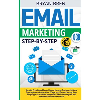 Bryan Bren Email Marketing Step-By-Step: Von Der Erstellung Bis Zur Konvertierung: Fortgeschrittene Strategien Zur Ansprache, Pflege Und Konvertierung Von Zielgruppen Durch E-Mail Und Newsletter - Publicité Bryan Bren Email Marketing Step-By-Step: Von Der Erstellung Bis Zur Konvertierung: Fortgeschrittene Strategien Zur Ansprache, Pflege Und Konvertierung Von Zielgruppen Durch E-Mail Und Newsletter - Publicité