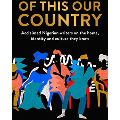 Various Of This Our Country: Acclaimed Nigerian Writers On The Home, Identity And Culture They Know - Publicité Various Of This Our Country: Acclaimed Nigerian Writers On The Home, Identity And Culture They Know - Publicité