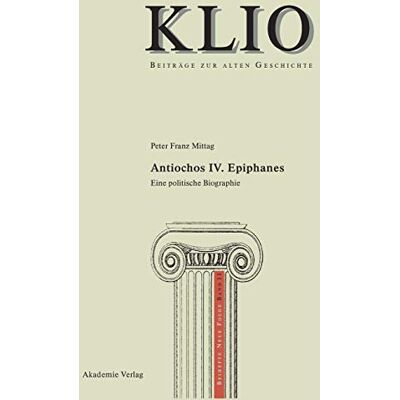 Mittag, Peter Franz Antiochos Iv. Epiphanes: Eine Politische Biographie (Klio / Beihefte. Neue Folge, 11, Band 11) - Publicité Mittag, Peter Franz Antiochos Iv. Epiphanes: Eine Politische Biographie (Klio / Beihefte. Neue Folge, 11, Band 11) - Publicité