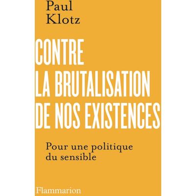 Paul Klotz Contre La Brutalisation De Nos Existences : Pour Une Politique Du Sensible - Publicité Paul Klotz Contre La Brutalisation De Nos Existences : Pour Une Politique Du Sensible - Publicité