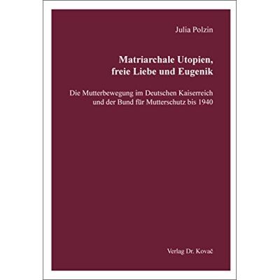 Julia Polzin Matriarchale Utopien, Freie Liebe Und Eugenik – Die Mutterbewegung Im Deutschen Kaiserreich Und Der Bund Für Mutterschutz Bis 1940 (Schriften Zur Geschichtsforschung Des 20. Jahrhunderts) - Publicité Julia Polzin Matriarchale Utopien, Freie Liebe Und Eugenik – Die Mutterbewegung Im Deutschen Kaiserreich Und Der Bund Für Mutterschutz Bis 1940 (Schriften Zur Geschichtsforschung Des 20. Jahrhunderts) - Publicité