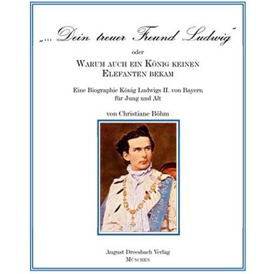Christiane Böhm Dein Treuer Freund Ludwig Oder Warum Auch Ein König Keinen Elefanten Bekam!: Eine Biographie König Ludwigs Ii. Von Bayern Für Jung Und Alt - Publicité Christiane Böhm Dein Treuer Freund Ludwig Oder Warum Auch Ein König Keinen Elefanten Bekam!: Eine Biographie König Ludwigs Ii. Von Bayern Für Jung Und Alt - Publicité