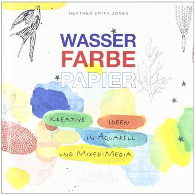 Jones, Heather Smith Wasser Farbe Papier: Kreative Ideen In Aquarell Und Mixed Media - Publicité Jones, Heather Smith Wasser Farbe Papier: Kreative Ideen In Aquarell Und Mixed Media - Publicité