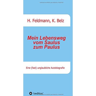 Helmut Feldmann Mein Lebensweg Vom Saulus Zum Paulus: Eine (Fast) Unglaubliche Autobiographie - Publicité Helmut Feldmann Mein Lebensweg Vom Saulus Zum Paulus: Eine (Fast) Unglaubliche Autobiographie - Publicité