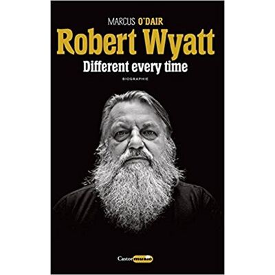 Marcus O'Dair Robert Wyatt : Different Every Time - Publicité Marcus O'Dair Robert Wyatt : Different Every Time - Publicité