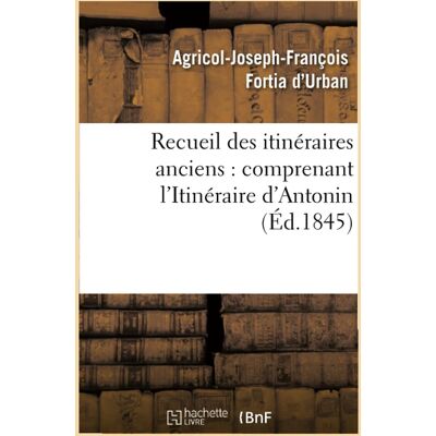 Collectif Recueil Des Itinéraires Anciens : Comprenant L'Itinéraire D'Antonin (Ed.1845) - Publicité Collectif Recueil Des Itinéraires Anciens : Comprenant L'Itinéraire D'Antonin (Ed.1845) - Publicité