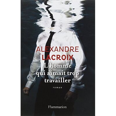 Alexandre Lacroix L'Homme Qui Aimait Trop Travailler - Publicité Alexandre Lacroix L'Homme Qui Aimait Trop Travailler - Publicité