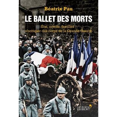 Béatrix Pau Le Ballet Des Morts : Etat, Armée, Familles : S'Occuper Des Corps De La Grande Guerre - Publicité Béatrix Pau Le Ballet Des Morts : Etat, Armée, Familles : S'Occuper Des Corps De La Grande Guerre - Publicité