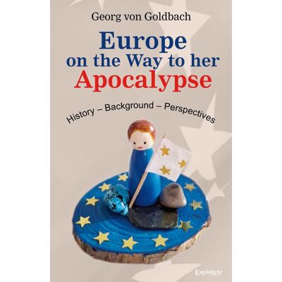 Georg von Goldbach Europe On The Way To Her Apocalypse: History – Background – Perspectives - Publicité Georg von Goldbach Europe On The Way To Her Apocalypse: History – Background – Perspectives - Publicité