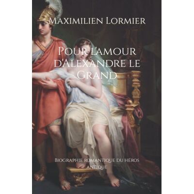Maximilien Lormier Pour L'Amour D'Alexandre Le Grand: Biographie Romantique Du Héros Antique - Publicité Maximilien Lormier Pour L'Amour D'Alexandre Le Grand: Biographie Romantique Du Héros Antique - Publicité