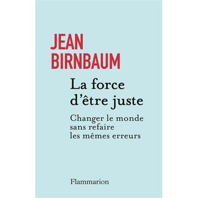 Jean Birnbaum La Force D'Être Juste : Changer Le Monde Sans Refaire Les Mêmes Erreurs - Publicité Jean Birnbaum La Force D'Être Juste : Changer Le Monde Sans Refaire Les Mêmes Erreurs - Publicité