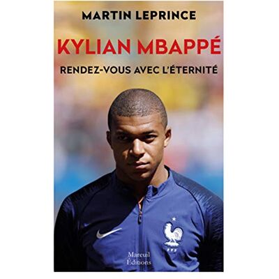 Martin Leprince Kylian Mbappé, Rendez-Vous Avec L'Éternité : Biographie - Publicité Martin Leprince Kylian Mbappé, Rendez-Vous Avec L'Éternité : Biographie - Publicité