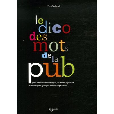 Yves Séchaud Le Dico Des Mots De La Pub : Petit Dictionnaire Des Slogans, Accroches, Signatures Utilisés Depuis Quelques Années En Publicité - Publicité Yves Séchaud Le Dico Des Mots De La Pub : Petit Dictionnaire Des Slogans, Accroches, Signatures Utilisés Depuis Quelques Années En Publicité - Publicité