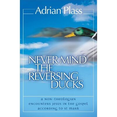 Plass, Adrian, Etc Never Mind The Reversing Ducks: A Non-Theologian Encounters Jesus In The Gospel According To St Mark - Publicité Plass, Adrian, Etc Never Mind The Reversing Ducks: A Non-Theologian Encounters Jesus In The Gospel According To St Mark - Publicité