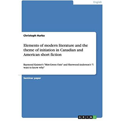 Christoph Hurka Elements Of Modern Literature And The Theme Of Initiation In Canadian And American Short Fiction: Raymond Knister¿s Mist-Green Oats And Sherwood Anderson¿s I Want To Know Why - Publicité Christoph Hurka Elements Of Modern Literature And The Theme Of Initiation In Canadian And American Short Fiction: Raymond Knister¿s Mist-Green Oats And Sherwood Anderson¿s I Want To Know Why - Publicité
