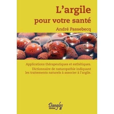 André Passebecq L'Argile Pour Votre Santé : Applications Thérapeutiques Et Esthétiques, Dictionnaire De Naturopathie Indiquant Les Traitements Naturels À Associer À L'Argile - Publicité André Passebecq L'Argile Pour Votre Santé : Applications Thérapeutiques Et Esthétiques, Dictionnaire De Naturopathie Indiquant Les Traitements Naturels À Associer À L'Argile - Publicité