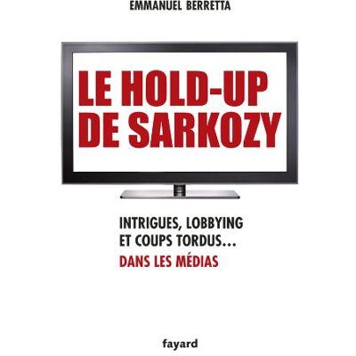 Emmanuel Berretta Le Hold-Up De Sarkozy : Intrigues, Lobbying Et Coups Tordus Dans Les Médias - Publicité Emmanuel Berretta Le Hold-Up De Sarkozy : Intrigues, Lobbying Et Coups Tordus Dans Les Médias - Publicité