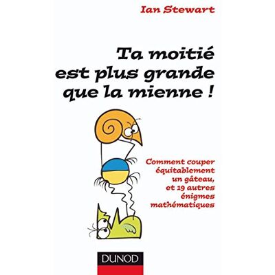 Ian Stewart Ta Moitié Est Plus Grande Que La Mienne ! : Comment Couper Équitablement Un Gâteau, Et 19 Autres Énigmes Mathématiques - Publicité Ian Stewart Ta Moitié Est Plus Grande Que La Mienne ! : Comment Couper Équitablement Un Gâteau, Et 19 Autres Énigmes Mathématiques - Publicité