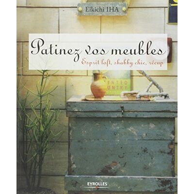 Eikichi Iha Patinez Vos Meubles : Esprit Loft, Shabby Chic, Récup - Publicité Eikichi Iha Patinez Vos Meubles : Esprit Loft, Shabby Chic, Récup - Publicité