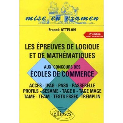 Franck Attelan Les Épreuves De Logique Et De Mathématiques Aux Concours Des Écoles De Commerce : Ces, Ipag, Pass, Passerelle, Profils, Sesame, Tage Ii, Tage Mage, Tame, Team, Tests Essec, Tremplin - Publicité Franck Attelan Les Épreuves De Logique Et De Mathématiques Aux Concours Des Écoles De Commerce : Ces, Ipag, Pass, Passerelle, Profils, Sesame, Tage Ii, Tage Mage, Tame, Team, Tests Essec, Tremplin - Publicité