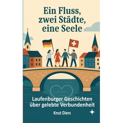 Knut Diers Ein Fluss, Zwei Städte, Eine Seele: Laufenburger Geschichten Über Gelebte Verbundenheit - Publicité Knut Diers Ein Fluss, Zwei Städte, Eine Seele: Laufenburger Geschichten Über Gelebte Verbundenheit - Publicité