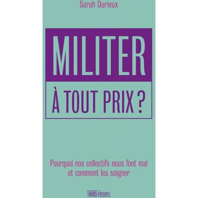 Sarah Durieux Militer À Tout Prix ? : Pourquoi Nos Collectifs Nous Font Mal Et Comment Les Soigner - Publicité Sarah Durieux Militer À Tout Prix ? : Pourquoi Nos Collectifs Nous Font Mal Et Comment Les Soigner - Publicité