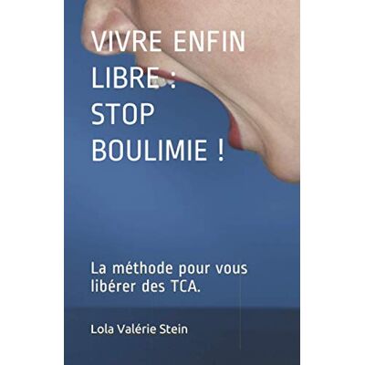 Stein, Lola Valérie Vivre Enfin Libre : Stop Boulimie !: La Méthode Pour Vous Libérer Des Tca. Publicité Stein, Lola Valérie Vivre Enfin Libre : Stop Boulimie !: La Méthode Pour Vous Libérer Des Tca. Publicité