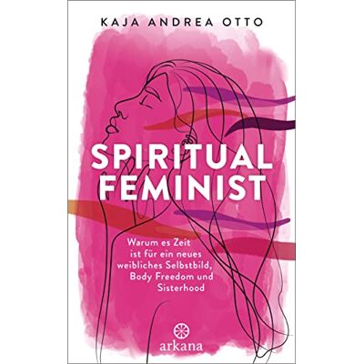 Otto, Kaja Andrea Spiritual Feminist: Warum Es Zeit Ist Für Ein Neues Weibliches Selbstbild, Body Freedom Und Sisterhood - Publicité Otto, Kaja Andrea Spiritual Feminist: Warum Es Zeit Ist Für Ein Neues Weibliches Selbstbild, Body Freedom Und Sisterhood - Publicité