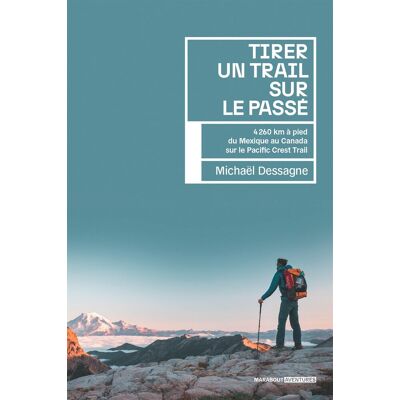 Michael Dessagne Tirer Un Trail Sur Le Passé : 4.260 Km À Pied Du Mexique Au Canada Sur Le Pacific Crest Trail - Publicité Michael Dessagne Tirer Un Trail Sur Le Passé : 4.260 Km À Pied Du Mexique Au Canada Sur Le Pacific Crest Trail - Publicité