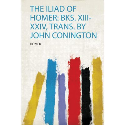 The Iliad Of Homer: Bks. Xiii-Xxiv, Trans. By John Conington - Publicité The Iliad Of Homer: Bks. Xiii-Xxiv, Trans. By John Conington - Publicité