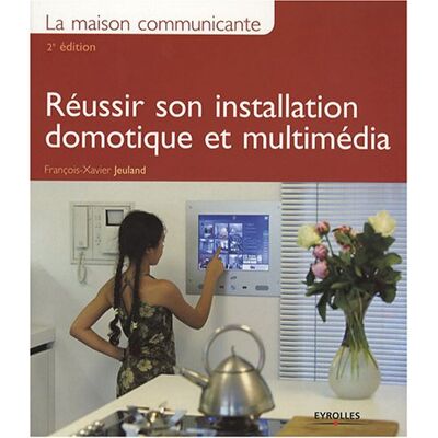 François-Xavier Jeuland La Maison Communicante : Réussir Son Installation Domotique Et Multimédia - Publicité François-Xavier Jeuland La Maison Communicante : Réussir Son Installation Domotique Et Multimédia - Publicité