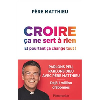 Père Matthieu Croire Ça Ne Sert À Rien : Et Pourtant Ça Change Tout ! - Publicité Père Matthieu Croire Ça Ne Sert À Rien : Et Pourtant Ça Change Tout ! - Publicité