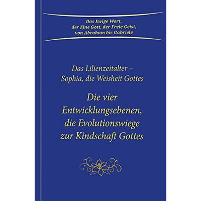 Gabriele Die Vier Entwicklungsebenen, Die Evolutionswiege Zur Kindschaft Gottes: Das Lilienzeitalter - Sophia, Die Weisheit Gottes - Publicité Gabriele Die Vier Entwicklungsebenen, Die Evolutionswiege Zur Kindschaft Gottes: Das Lilienzeitalter - Sophia, Die Weisheit Gottes - Publicité