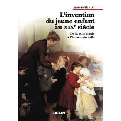 Jean-Noël Luc L'Invention Du Jeune Enfant Au Xixe Siècle : De La Salle D'Asile À L'École Maternelle - Publicité Jean-Noël Luc L'Invention Du Jeune Enfant Au Xixe Siècle : De La Salle D'Asile À L'École Maternelle - Publicité