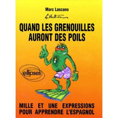 Marc Lascano Quand Les Grenouilles Auront Des Poils : Mille Et Une Expressions Pour Apprendre L'Espagnol. Cuando Las Ranas Crien Pelos - Publicité Marc Lascano Quand Les Grenouilles Auront Des Poils : Mille Et Une Expressions Pour Apprendre L'Espagnol. Cuando Las Ranas Crien Pelos - Publicité