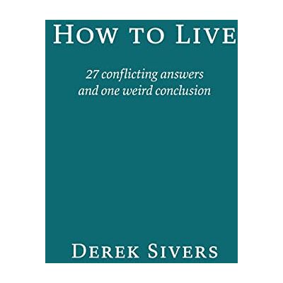 Derek Sivers How To Live: 27 Conflicting Answers And One Weird Conclusion - Publicité Derek Sivers How To Live: 27 Conflicting Answers And One Weird Conclusion - Publicité