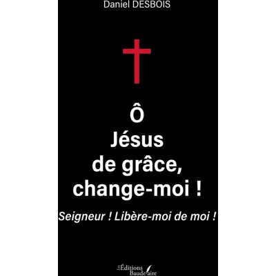 Daniel Desbois O Jésus De Grâce, Change-Moi ! : Seigneur : Libère-Moi De Moi ! - Publicité Daniel Desbois O Jésus De Grâce, Change-Moi ! : Seigneur : Libère-Moi De Moi ! - Publicité