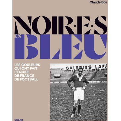 Claude Boli Noir.E.S En Bleu : Les Couleurs Qui Ont Fait L'Équipe De France De Football - Publicité Claude Boli Noir.E.S En Bleu : Les Couleurs Qui Ont Fait L'Équipe De France De Football - Publicité