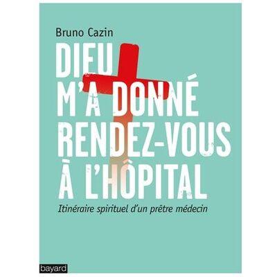 Bruno Cazin Dieu M'A Donné Rendez-Vous À L'Hôpital : Itinéraire Spirituel D'Un Prêtre Médecin - Publicité Bruno Cazin Dieu M'A Donné Rendez-Vous À L'Hôpital : Itinéraire Spirituel D'Un Prêtre Médecin - Publicité