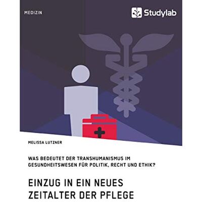 Melissa Lutzner Einzug In Ein Neues Zeitalter Der Pflege. Was Bedeutet Der Transhumanismus Im Gesundheitswesen Für Politik, Recht Und Ethik? - Publicité Melissa Lutzner Einzug In Ein Neues Zeitalter Der Pflege. Was Bedeutet Der Transhumanismus Im Gesundheitswesen Für Politik, Recht Und Ethik? - Publicité