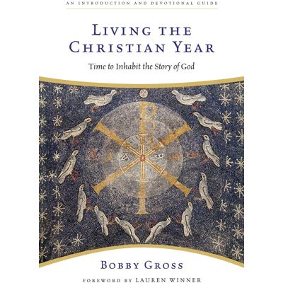 Bobby Gross Living The Christian Year: Time To Inhabit The Story Of God - Publicité Bobby Gross Living The Christian Year: Time To Inhabit The Story Of God - Publicité