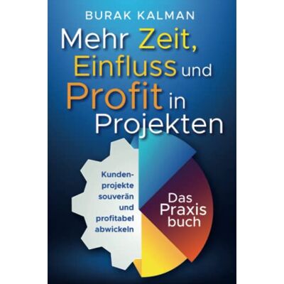 Burak Kalman Mehr Zeit, Einfluss Und Profit In Projekten: Kundenprojekte Souverän Und Profitabel Abwickeln - Das Praxisbuch - Publicité Burak Kalman Mehr Zeit, Einfluss Und Profit In Projekten: Kundenprojekte Souverän Und Profitabel Abwickeln - Das Praxisbuch - Publicité