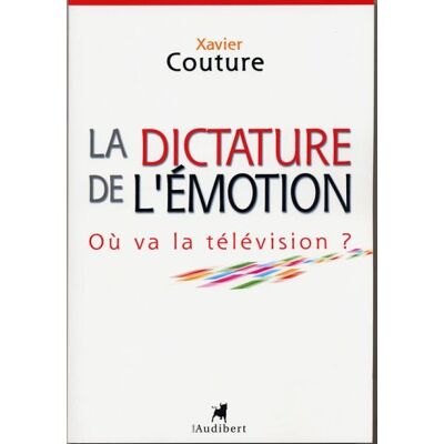 Xavier Couture La Dictature De L'Émotion : Où Va La Télévision ? - Publicité Xavier Couture La Dictature De L'Émotion : Où Va La Télévision ? - Publicité